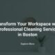 Transform Your Workspace with Professional Cleaning Service in Boston